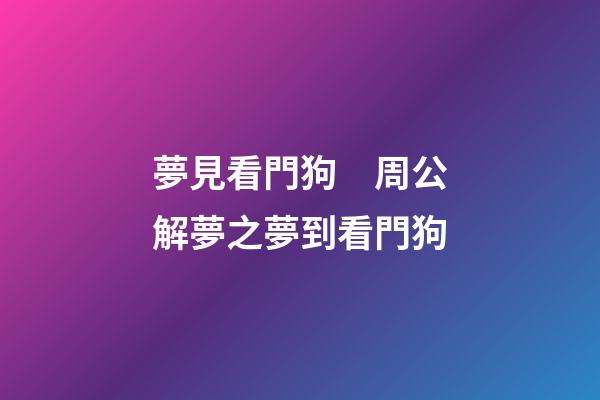 夢見看門狗　周公解夢之夢到看門狗